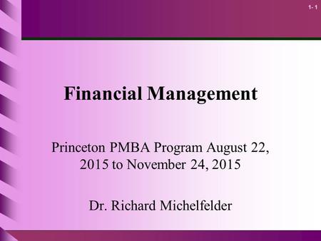 1- 1 Financial Management Princeton PMBA Program August 22, 2015 to November 24, 2015 Dr. Richard Michelfelder.
