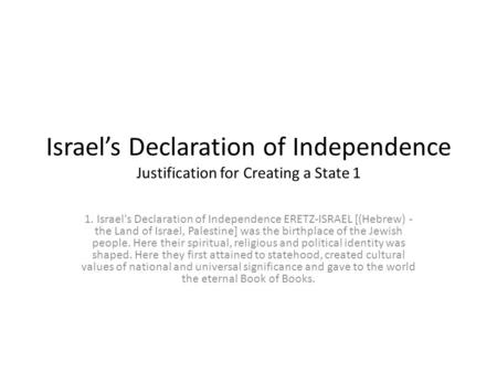 Israel’s Declaration of Independence Justification for Creating a State 1 1. Israel's Declaration of Independence ERETZ-ISRAEL [(Hebrew) - the Land of.