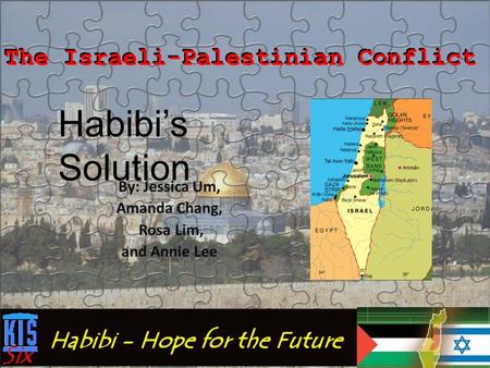 By: Jessica Um, Amanda Chang, Rosa Lim, and Annie Lee The Israeli-Palestinian Conflict Habibi’s Solution.