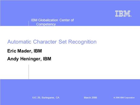 IBM Globalization Center of Competency © 2006 IBM Corporation IUC 29, Burlingame, CAMarch 2006 Automatic Character Set Recognition Eric Mader, IBM Andy.