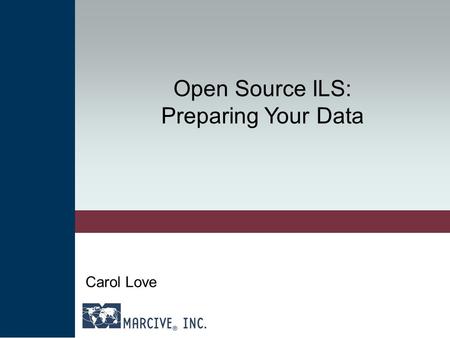 Open Source ILS: Preparing Your Data Carol Love. Choosing Open Source: Make Your Own Set of Tools Your library’s characteristics –Type, patrons, collections,