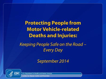 Centers for Disease Control and Prevention U.S. Department of Health and Human Services Protecting People from Motor Vehicle-related Deaths and Injuries: