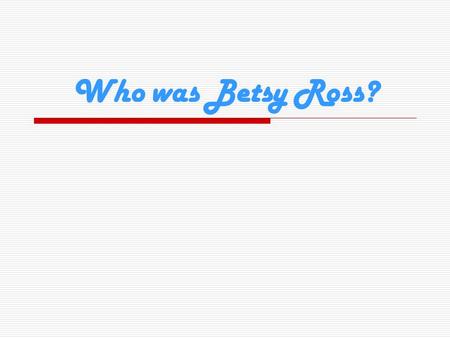 Who was Betsy Ross?.
