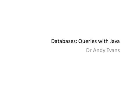 Databases: Queries with Java Dr Andy Evans. JDBC SQL Three methods: Statements: Standard, simple, SQL. PreparedStatements: Compiled SQL statements that.