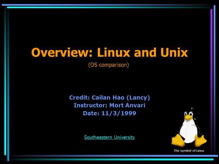 Overview: Linux and Unix Credit: Cailan Hao (Lancy) Instructor: Mort Anvari Date: 11/3/1999 Southeastern University (OS comparison) The symbol of Linux.