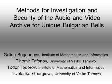 Methods for Investigation and Security of the Audio and Video Archive for Unique Bulgarian Bells Galina Bogdanova, Institute of Mathematics and Informatics.