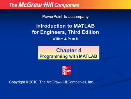 Introduction to MATLAB for Engineers, Third Edition William J. Palm III Chapter 4 Programming with MATLAB PowerPoint to accompany Copyright © 2010. The.