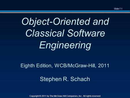 Slide 7.1 Copyright © 2011 by The McGraw-Hill Companies, Inc. All rights reserved. Object-Oriented and Classical Software Engineering Eighth Edition, WCB/McGraw-Hill,