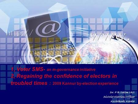 1, Voter SMS- an m-governance initiative 2, Regaining the confidence of electors in troubled times : 2009 Kannur by-election experience Dr. P B Salim IAS.
