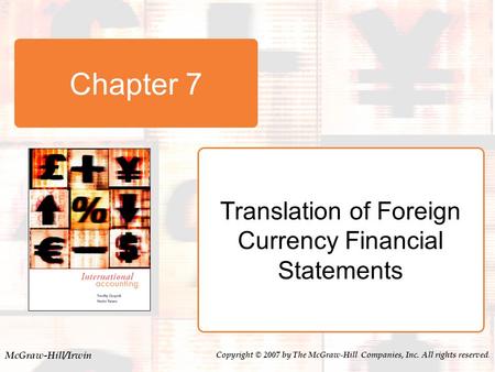 McGraw-Hill/Irwin Copyright © 2007 by The McGraw-Hill Companies, Inc. All rights reserved. Chapter 7 Translation of Foreign Currency Financial Statements.