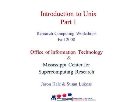 Introduction to Unix Part 1 Research Computing Workshops Fall 2008 Office of Information Technology & Mississippi Center for Supercomputing Research Jason.
