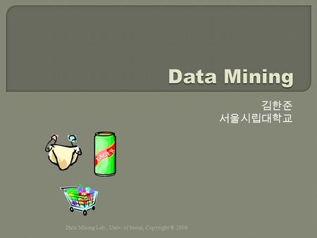 김한준 서울시립대학교 Data Mining Lab., Univ. of Seoul, Copyright ® 2008.