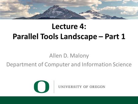 Lecture 4: Parallel Tools Landscape – Part 1 Allen D. Malony Department of Computer and Information Science.