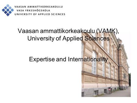 Vaasan ammattikorkeakoulu (VAMK), University of Applied Sciences Expertise and Internationality.