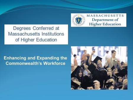 Degrees Conferred at Massachusetts Institutions of Higher Education Enhancing and Expanding the Commonwealth’s Workforce.