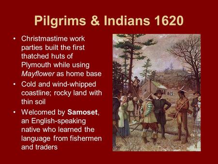 Pilgrims & Indians 1620 Christmastime work parties built the first thatched huts of Plymouth while using Mayflower as home base Cold and wind-whipped coastline;