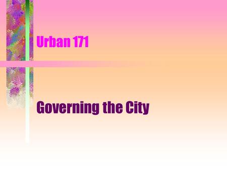 Urban 171 Governing the City Governance: The process of deciding city policies and how they will be implemented. 2 key questions: 1. Who should make.