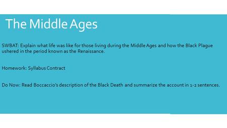 The Middle Ages SWBAT: Explain what life was like for those living during the Middle Ages and how the Black Plague ushered in the period known as the Renaissance.
