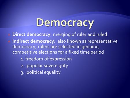  Direct democracy: merging of ruler and ruled  Indirect democracy: also known as representative democracy; rulers are selected in genuine, competitive.