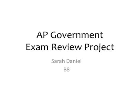 AP Government Exam Review Project Sarah Daniel B8.