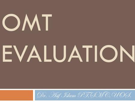OMT EVALUATION Dr. Asif Islam PT,SMC,UOS.. Goals of the OMT evaluation  The OMT evaluation is directed toward three goals: 1) Physical diagnosis  To.