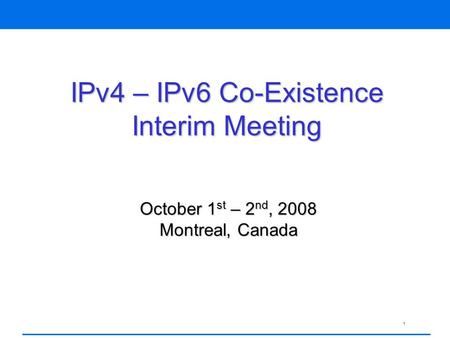 1 IPv4 – IPv6 Co-Existence Interim Meeting October 1 st – 2 nd, 2008 Montreal, Canada.