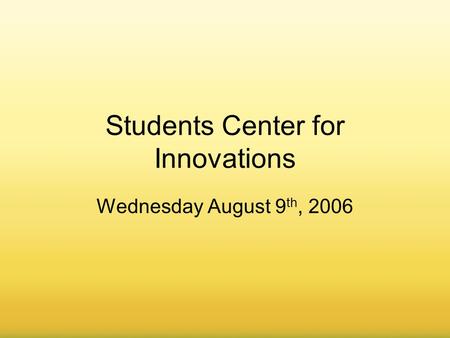 August 8, 20061 Students Center for Innovations Wednesday August 9 th, 2006.
