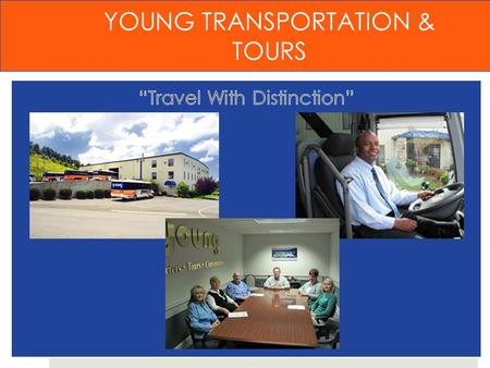 YOUNG TRANSPORTATION & TOURS. OUR COMPANY “CELEBRATING MORE THAN 70 YEARS OF SERVICE” Young Transportation is a third generation family owned company.