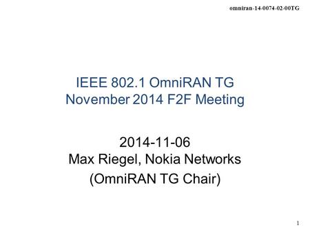 Omniran-14-0074-02-00TG 1 IEEE 802.1 OmniRAN TG November 2014 F2F Meeting 2014-11-06 Max Riegel, Nokia Networks (OmniRAN TG Chair)