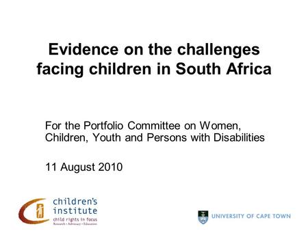 For the Portfolio Committee on Women, Children, Youth and Persons with Disabilities 11 August 2010 Evidence on the challenges facing children in South.
