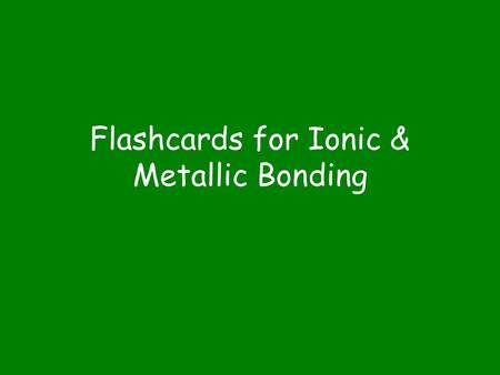 Flashcards for Ionic & Metallic Bonding. What particle is transferred in ionic bonding? Electron.