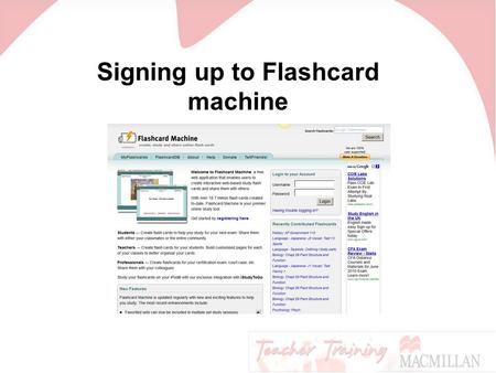Signing up to Flashcard machine. Go to www.flashcardmachine.com and click here:www.flashcardmachine.com.