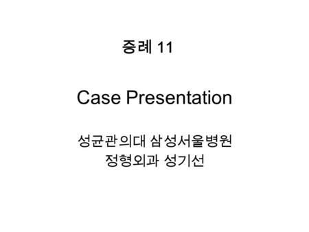 Case Presentation 성균관의대 삼성서울병원 정형외과 성기선 증례 11. F/48 2003. 07.