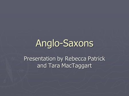 Anglo-Saxons Presentation by Rebecca Patrick and Tara MacTaggart.
