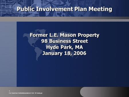 P:\LE Mason\Hyde Park\final06\presentations\011806 PIP Meeting.ppt 1 Public Involvement Plan Meeting Former L.E. Mason Property 98 Business Street Hyde.