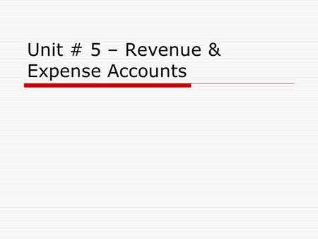 Unit # 5 – Revenue & Expense Accounts.  To date we have learned about various types of Asset and Liability accounts, but only one Owner’s Equity Account.