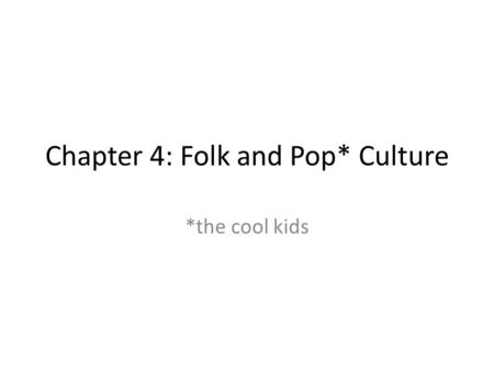 Chapter 4: Folk and Pop* Culture *the cool kids. Culture stuff…