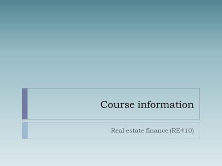 Course information Real estate finance (RE410). Erwan Quintin https://mywebspace.wisc.edu/quintin/web/ 5257 Grainger Hall Office.
