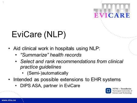 1 EviCare (NLP) Aid clinical work in hospitals using NLP: “Summarize” health records Select and rank recommendations from clinical practice guidelines.