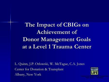 The Impact of CBIGs on Achievement of Donor Management Goals at a Level 1 Trauma Center L. Quinn, J.P. Orlowski, W. McTague, C.A. Jones Center for Donation.