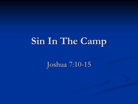 Sin In The Camp Joshua 7:10-15. Jericho Setting The Stage The fall of Jericho. Joshua 6-7 Joshua was the leader, having succeeded Moses. Joshua 1:1ff.