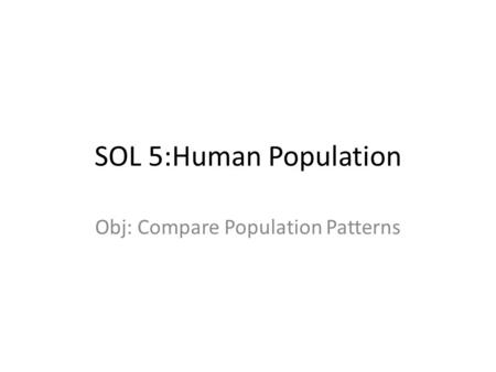 SOL 5:Human Population Obj: Compare Population Patterns.
