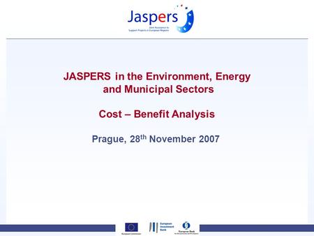 JASPERS in the Environment, Energy and Municipal Sectors Cost – Benefit Analysis Prague, 28 th November 2007.