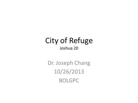 City of Refuge Joshua 20 Dr. Joseph Chang 10/26/2013 BOLGPC.