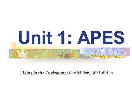 Unit 1: APES Living in the Environment by Miller, 16 th Edition.