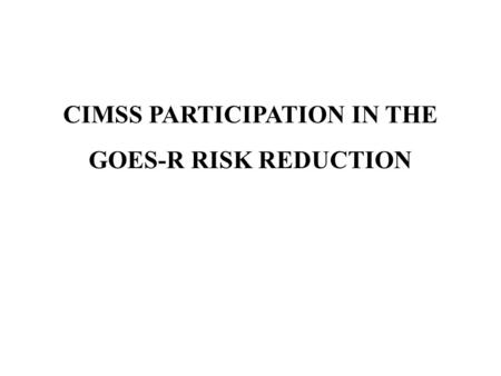 CIMSS PARTICIPATION IN THE GOES-R RISK REDUCTION.