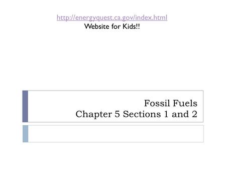 Fossil Fuels Chapter 5 Sections 1 and 2  Website for Kids!!