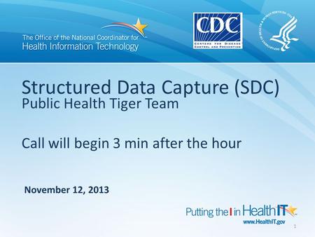Structured Data Capture (SDC) Public Health Tiger Team Call will begin 3 min after the hour November 12, 2013 1.