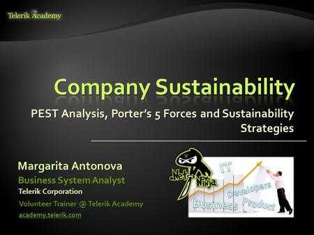 PEST Analysis, Porter’s 5 Forces and Sustainability Strategies Margarita Antonova Volunteer Telerik Academy academy.telerik.com Business System.