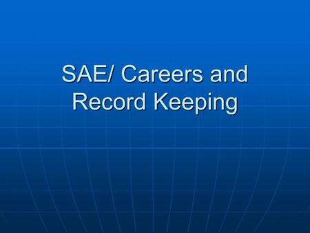 SAE/ Careers and Record Keeping. Objectives Know the type of SAE ’ s Know the type of SAE ’ s Have every student develop an SAE Have every student develop.
